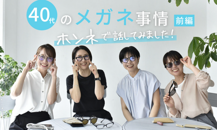 40代のメガネ事情｜スタッフが本音で話してみました◎ ＜前編＞