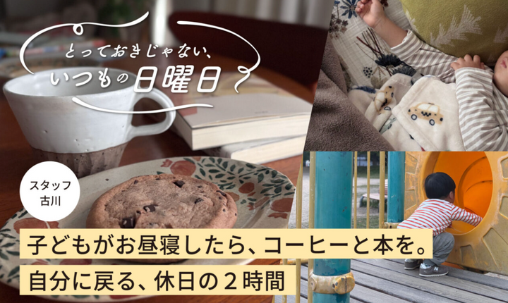 【とっておきじゃない、いつもの日曜日】新シリーズ｜スタッフ古川編