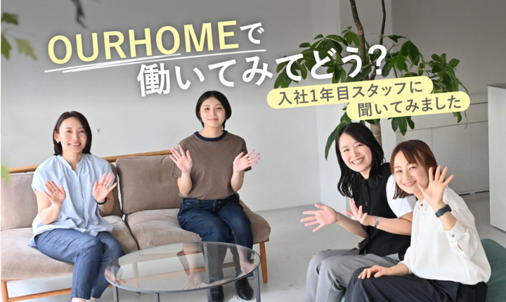 OURHOMEの働きかた｜入社1年目スタッフに聞いてみました。働いてみてどう？